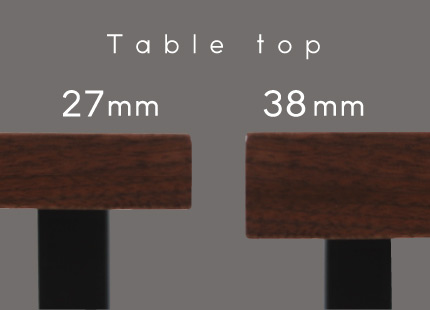 天板の厚みが選べるシャープな27ミリ、贅沢な38ミリ