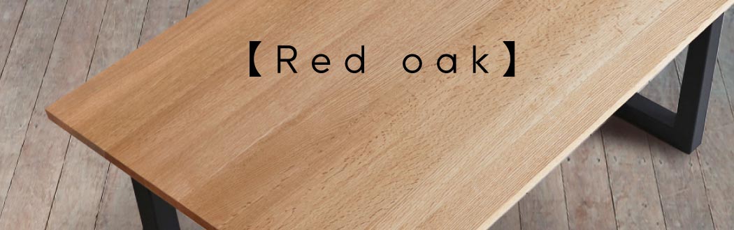 名古屋栄にある無垢家具専門店SOLID。ナチュラルな素材感が高い人気を誇る「レッドオーク」。その素材の強度や魅力についてご紹介しています。